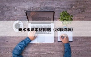 伊犁哈萨克美术水彩素材网站（水彩资源）