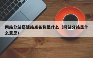 伊犁哈萨克网站分站搭建站点名称是什么（网站分站是什么意思）