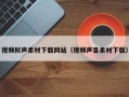 伊犁哈萨克视频拟声素材下载网站（视频声音素材下载）