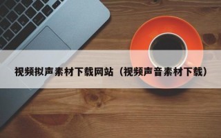 伊犁哈萨克视频拟声素材下载网站（视频声音素材下载）