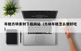 伊犁哈萨克年糕方块素材下载网站（方块年糕怎么做好吃）