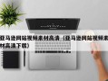 伊犁哈萨克亚马逊网站视频素材高清（亚马逊网站视频素材高清下载）