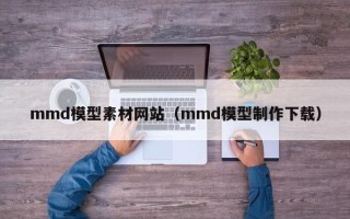 伊犁哈萨克mmd模型素材网站（mmd模型制作下载）