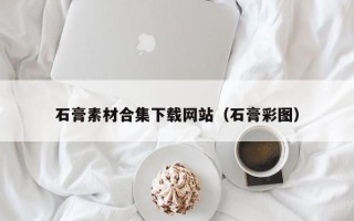 伊犁哈萨克石膏素材合集下载网站（石膏彩图）
