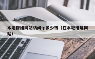 伊犁哈萨克本地搭建网站访问ip多少钱（在本地搭建网站）