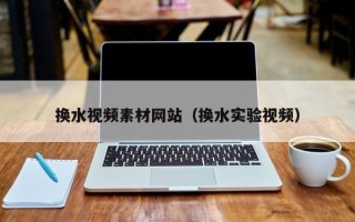伊犁哈萨克换水视频素材网站（换水实验视频）