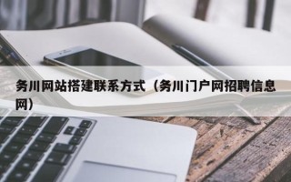 伊犁哈萨克务川网站搭建联系方式（务川门户网招聘信息网）