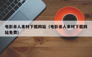 伊犁哈萨克电影亲人素材下载网站（电影亲人素材下载网站免费）