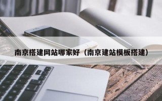 伊犁哈萨克南京搭建网站哪家好（南京建站模板搭建）