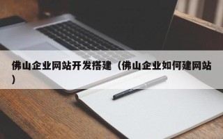 伊犁哈萨克佛山企业网站开发搭建（佛山企业如何建网站）
