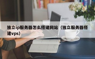 伊犁哈萨克独立ip服务器怎么搭建网站（独立服务器搭建vps）