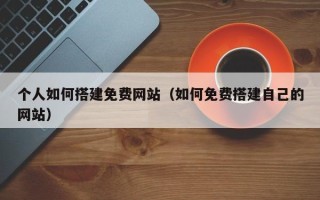 伊犁哈萨克个人如何搭建免费网站（如何免费搭建自己的网站）