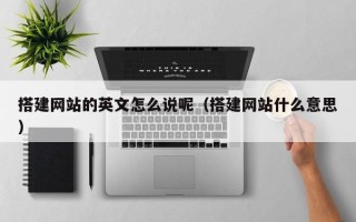 伊犁哈萨克搭建网站的英文怎么说呢（搭建网站什么意思）
