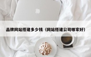 伊犁哈萨克品牌网站搭建多少钱（网站搭建公司哪家好）